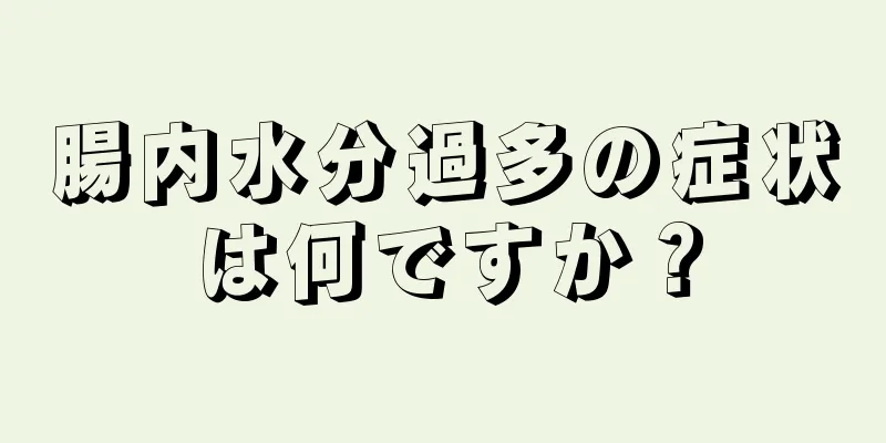 腸内水分過多の症状は何ですか？