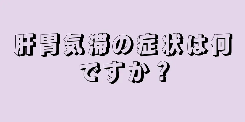 肝胃気滞の症状は何ですか？