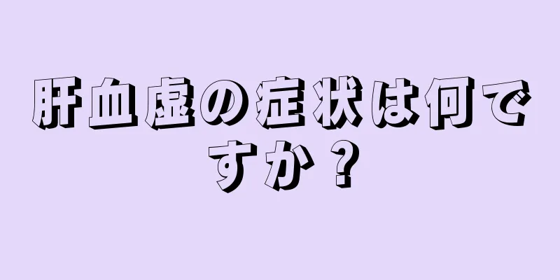 肝血虚の症状は何ですか？