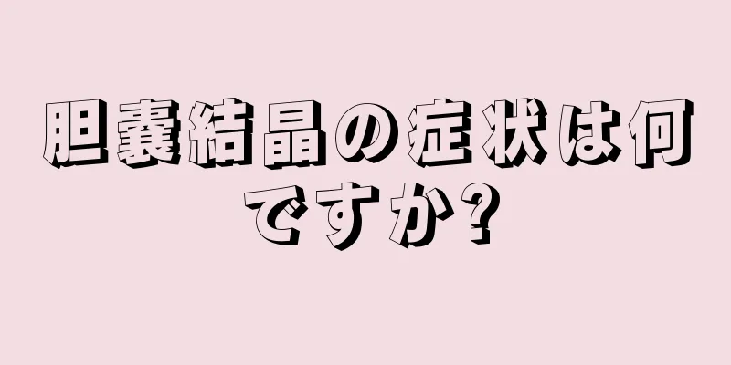 胆嚢結晶の症状は何ですか?