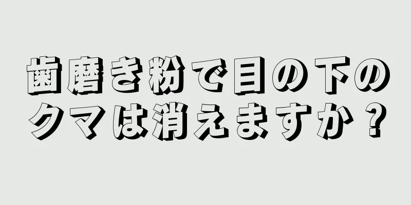 歯磨き粉で目の下のクマは消えますか？