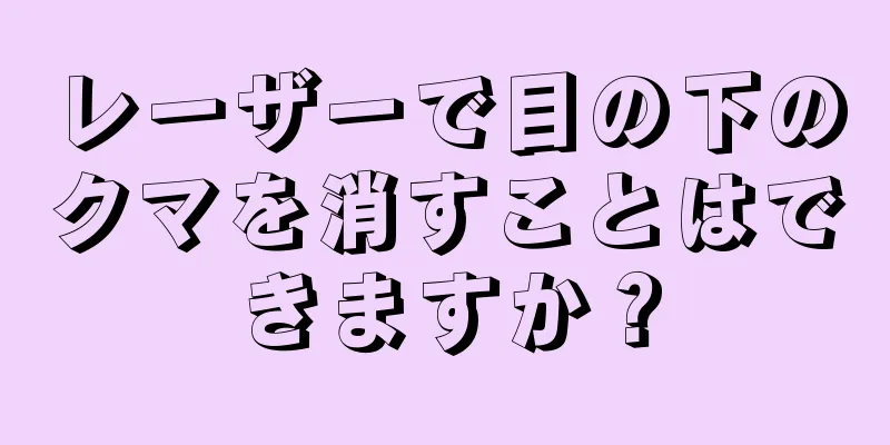 レーザーで目の下のクマを消すことはできますか？