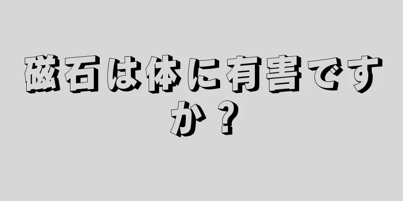 磁石は体に有害ですか？