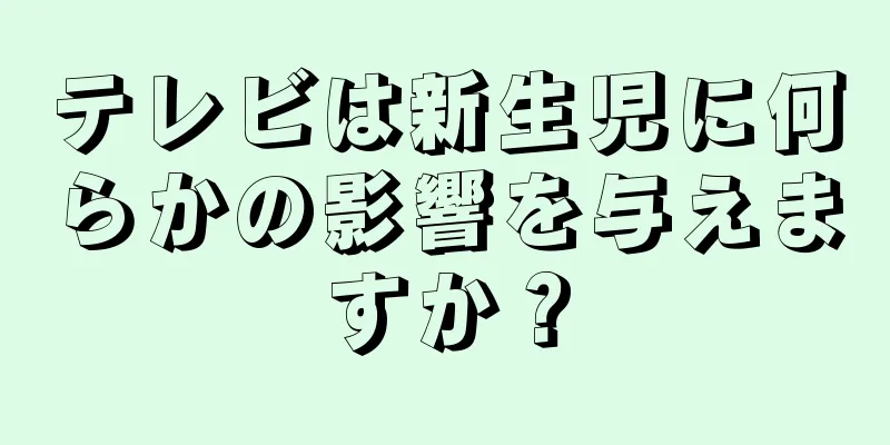 テレビは新生児に何らかの影響を与えますか？