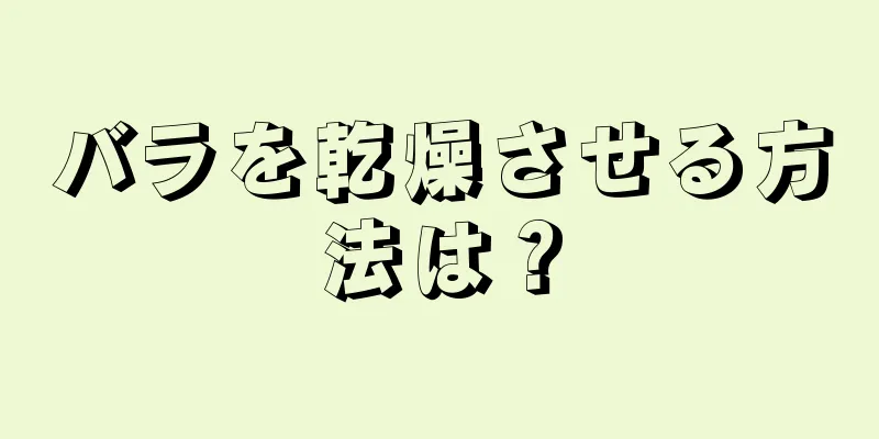 バラを乾燥させる方法は？