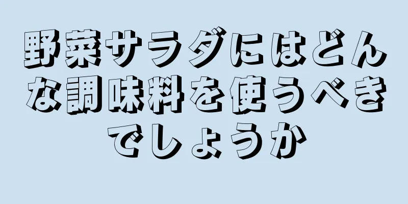 野菜サラダにはどんな調味料を使うべきでしょうか