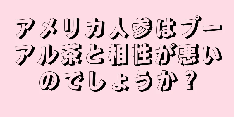 アメリカ人参はプーアル茶と相性が悪いのでしょうか？
