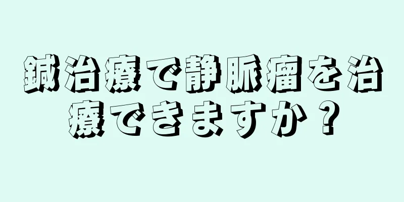 鍼治療で静脈瘤を治療できますか？