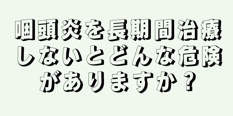 咽頭炎を長期間治療しないとどんな危険がありますか？