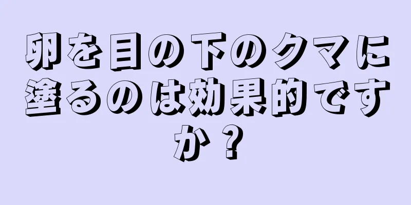 卵を目の下のクマに塗るのは効果的ですか？