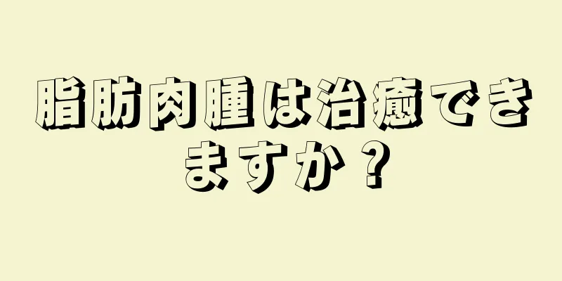 脂肪肉腫は治癒できますか？