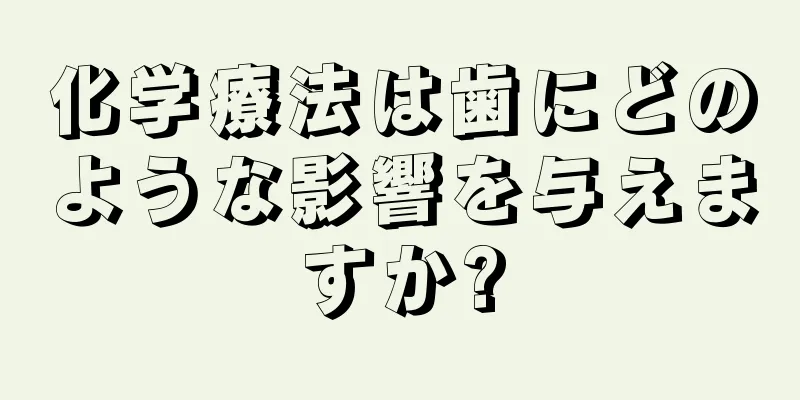 化学療法は歯にどのような影響を与えますか?