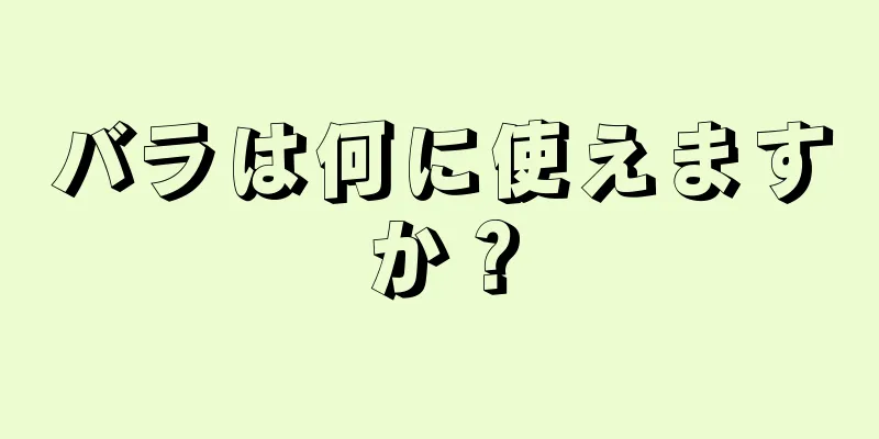 バラは何に使えますか？