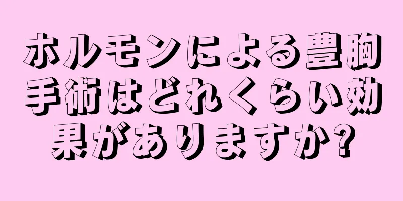 ホルモンによる豊胸手術はどれくらい効果がありますか?