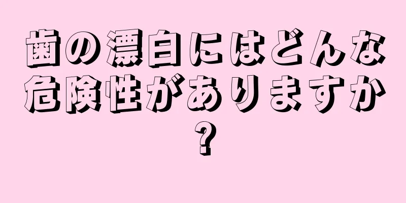 歯の漂白にはどんな危険性がありますか?