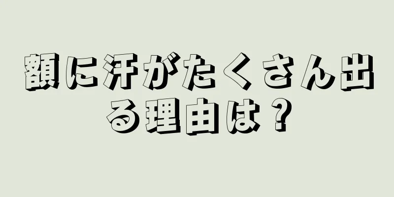 額に汗がたくさん出る理由は？