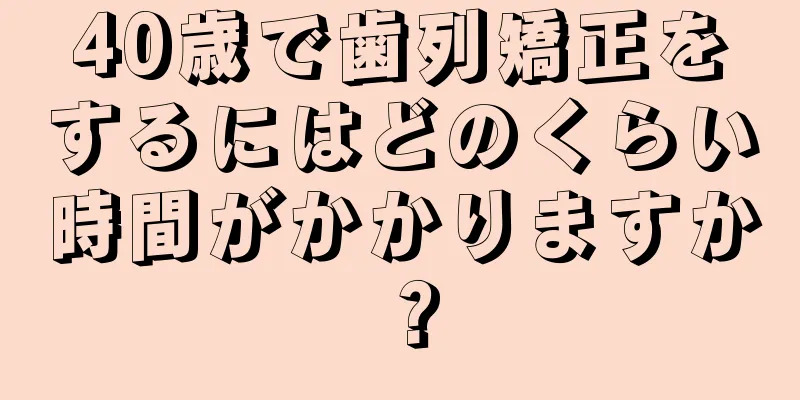 40歳で歯列矯正をするにはどのくらい時間がかかりますか？