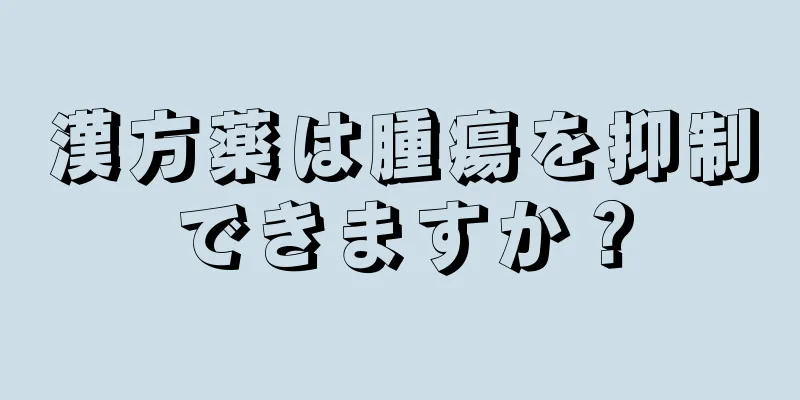 漢方薬は腫瘍を抑制できますか？