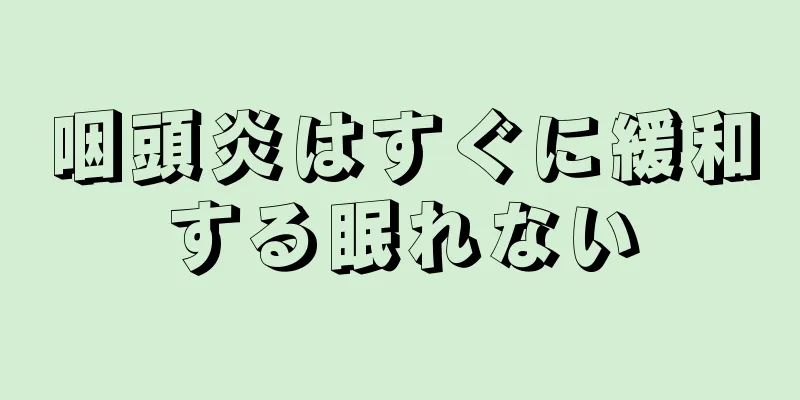 咽頭炎はすぐに緩和する眠れない