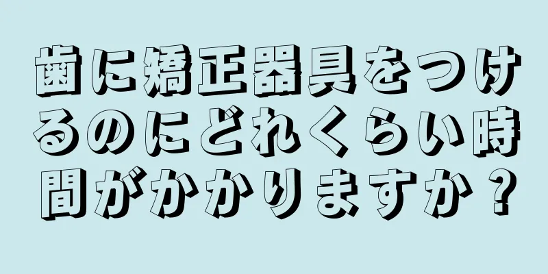 歯に矯正器具をつけるのにどれくらい時間がかかりますか？