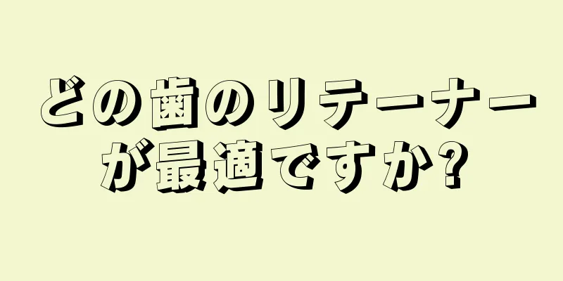 どの歯のリテーナーが最適ですか?