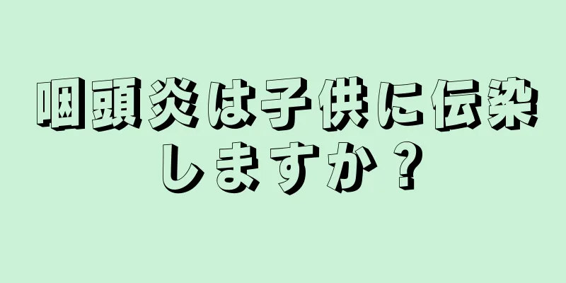 咽頭炎は子供に伝染しますか？