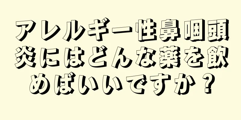 アレルギー性鼻咽頭炎にはどんな薬を飲めばいいですか？