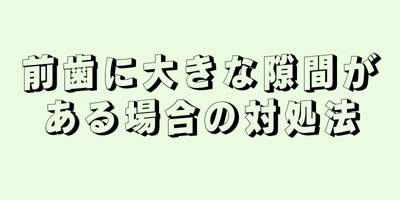 前歯に大きな隙間がある場合の対処法