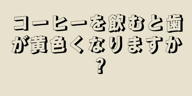 コーヒーを飲むと歯が黄色くなりますか？