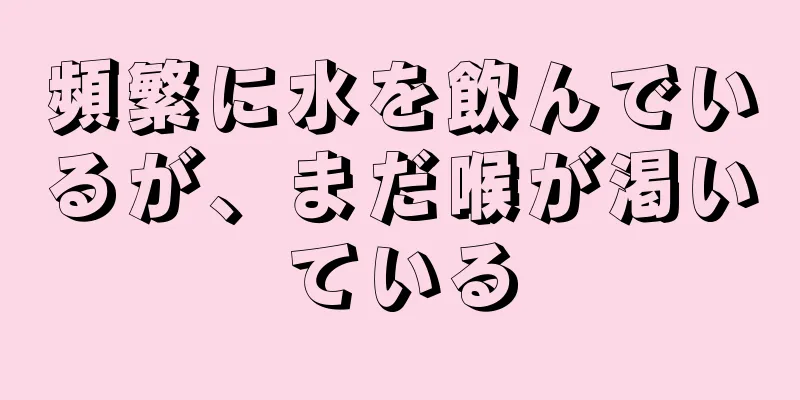 頻繁に水を飲んでいるが、まだ喉が渇いている