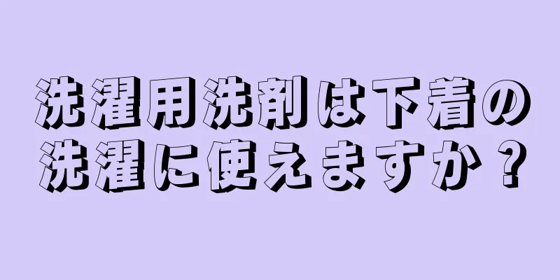 洗濯用洗剤は下着の洗濯に使えますか？