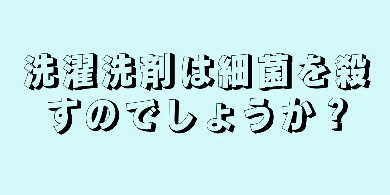 洗濯洗剤は細菌を殺すのでしょうか？