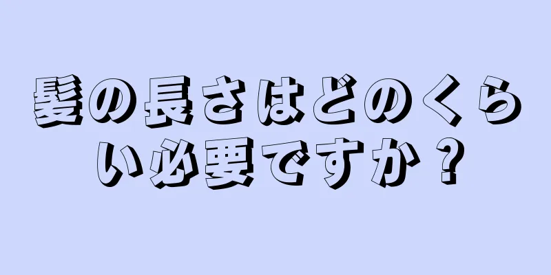 髪の長さはどのくらい必要ですか？