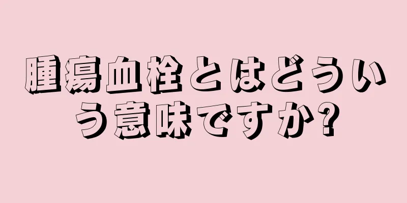 腫瘍血栓とはどういう意味ですか?