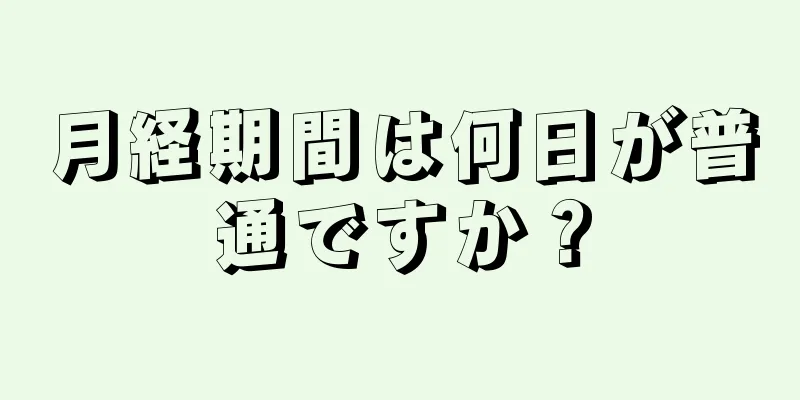 月経期間は何日が普通ですか？