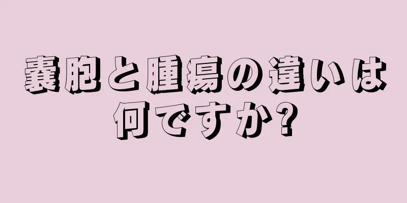 嚢胞と腫瘍の違いは何ですか?