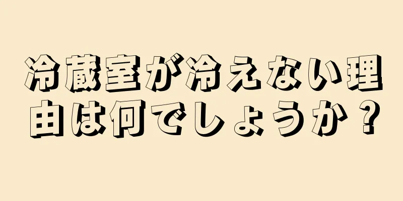 冷蔵室が冷えない理由は何でしょうか？