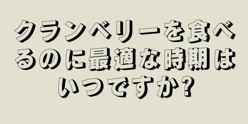 クランベリーを食べるのに最適な時期はいつですか?