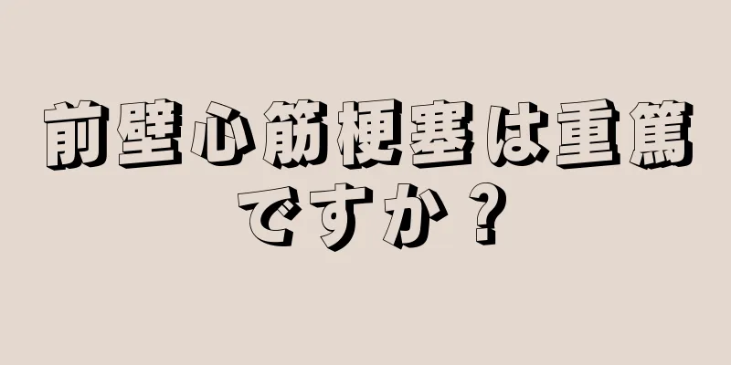 前壁心筋梗塞は重篤ですか？