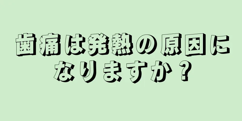 歯痛は発熱の原因になりますか？