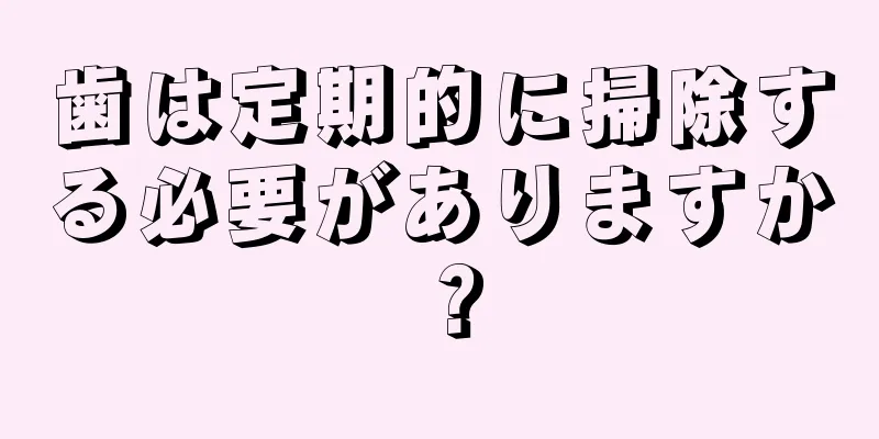 歯は定期的に掃除する必要がありますか？