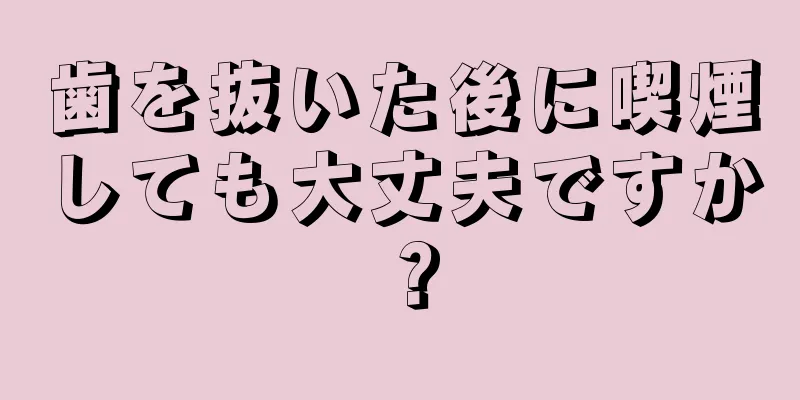 歯を抜いた後に喫煙しても大丈夫ですか？