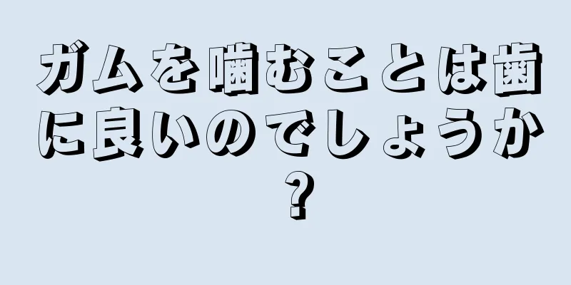 ガムを噛むことは歯に良いのでしょうか？