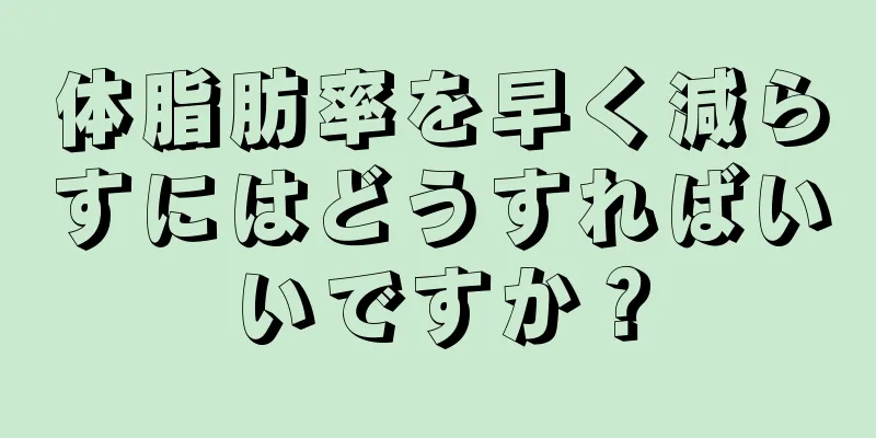 体脂肪率を早く減らすにはどうすればいいですか？