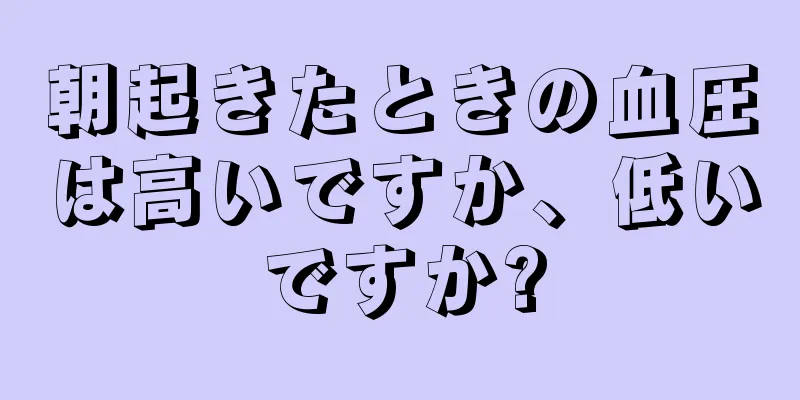 朝起きたときの血圧は高いですか、低いですか?