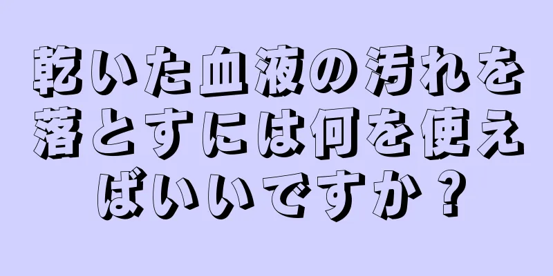 乾いた血液の汚れを落とすには何を使えばいいですか？