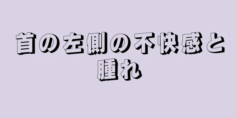 首の左側の不快感と腫れ