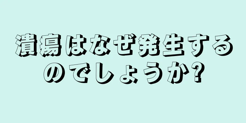 潰瘍はなぜ発生するのでしょうか?