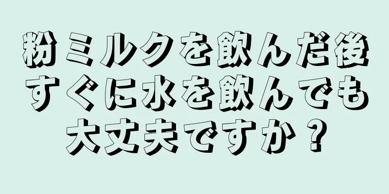 粉ミルクを飲んだ後すぐに水を飲んでも大丈夫ですか？