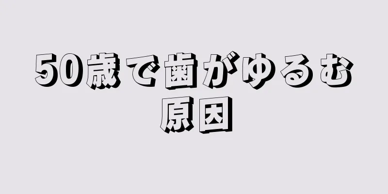 50歳で歯がゆるむ原因